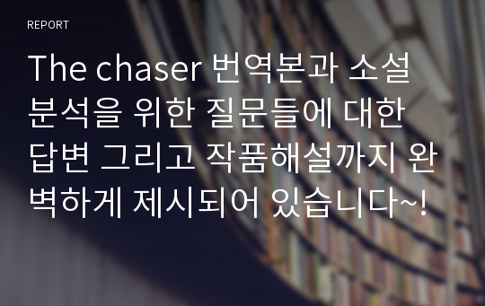 The chaser 번역본과 소설분석을 위한 질문들에 대한 답변 그리고 작품해설까지 완벽하게 제시되어 있습니다~!