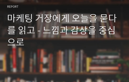 마케팅 거장에게 오늘을 묻다를 읽고 - 느낌과 감상을 중심으로