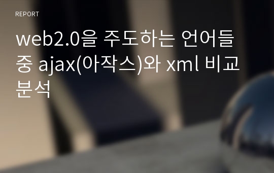 web2.0을 주도하는 언어들중 ajax(아작스)와 xml 비교분석