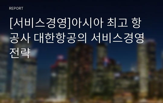 [서비스경영]아시아 최고 항공사 대한항공의 서비스경영전략