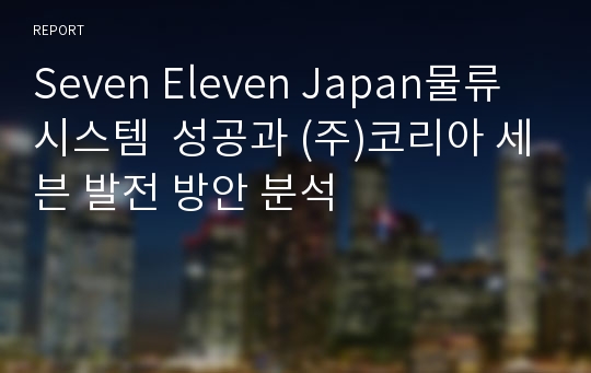 Seven Eleven Japan물류시스템  성공과 (주)코리아 세븐 발전 방안 분석