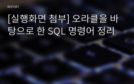 [실행화면 첨부] 오라클을 바탕으로 한 SQL 명령어 정리