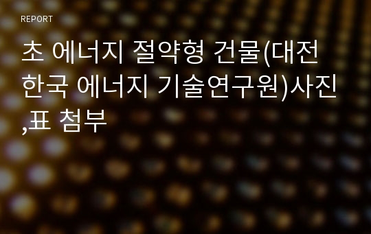 초 에너지 절약형 건물(대전 한국 에너지 기술연구원)사진,표 첨부