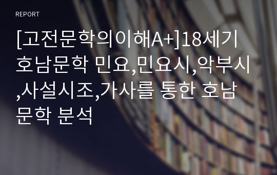 [고전문학의이해A+]18세기 호남문학 민요,민요시,악부시,사설시조,가사를 통한 호남문학 분석