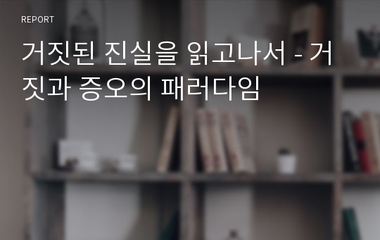 거짓된 진실을 읽고나서 - 거짓과 증오의 패러다임