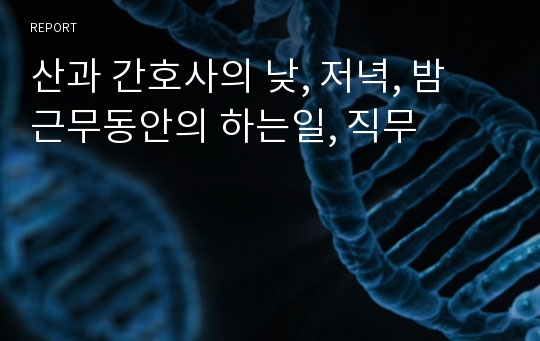 산과 간호사의 낮, 저녁, 밤 근무동안의 하는일, 직무