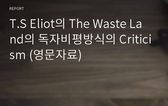 T.S Eliot의 The Waste Land의 독자비평방식의 Criticism (영문자료)