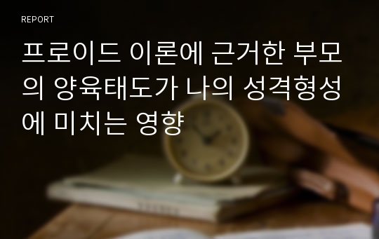 프로이드 이론에 근거한 부모의 양육태도가 나의 성격형성에 미치는 영향