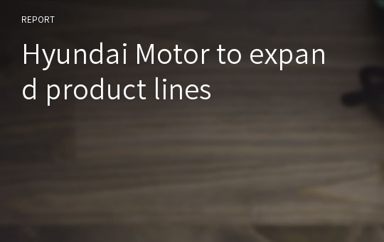 Hyundai Motor to expand product lines