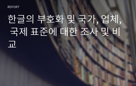 한글의 부호화 및 국가, 업체, 국제 표준에 대한 조사 및 비교