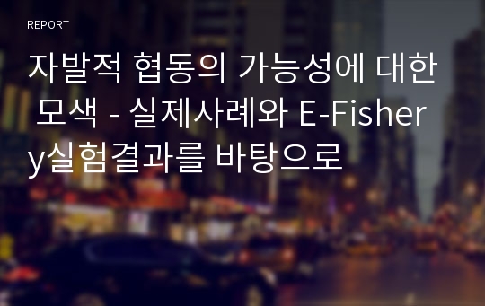 자발적 협동의 가능성에 대한 모색 - 실제사례와 E-Fishery실험결과를 바탕으로