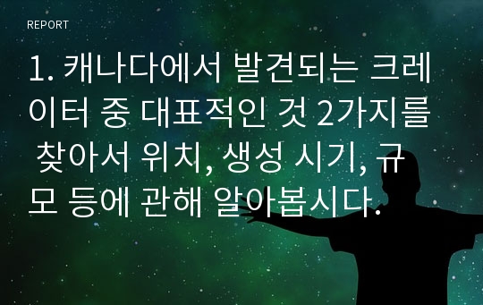 1. 캐나다에서 발견되는 크레이터 중 대표적인 것 2가지를 찾아서 위치, 생성 시기, 규모 등에 관해 알아봅시다.