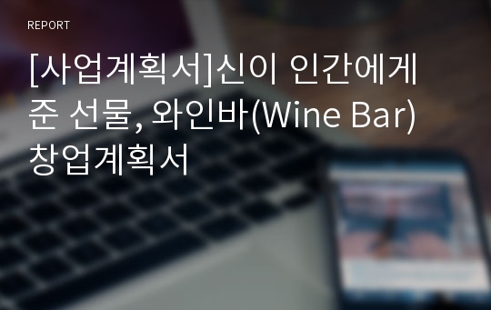 [사업계획서]신이 인간에게 준 선물, 와인바(Wine Bar) 창업계획서