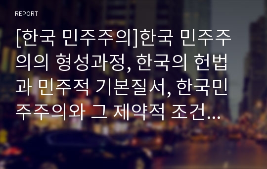 [한국 민주주의]한국 민주주의의 형성과정, 한국의 헌법과 민주적 기본질서, 한국민주주의와 그 제약적 조건들, 민주주의와 참여의 논리, 정보통신의 발달과 민주주의, 한국사회와 시민사회적 민주주의의 제도화구상