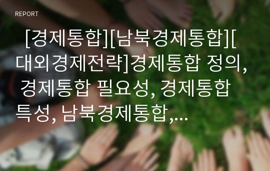   [경제통합][남북경제통합][대외경제전략]경제통합 정의, 경제통합 필요성, 경제통합 특성, 남북경제통합, 대외경제전략 분석(경제통합 정의, 경제통합 필요성, 지역별 경제통합, 남북경제통합, 21세기 대외경제전략)