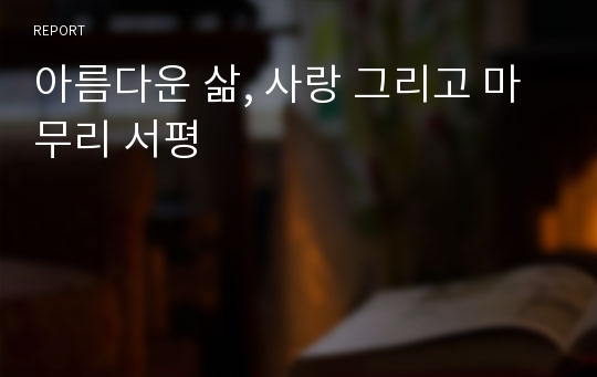 아름다운 삶, 사랑 그리고 마무리 서평