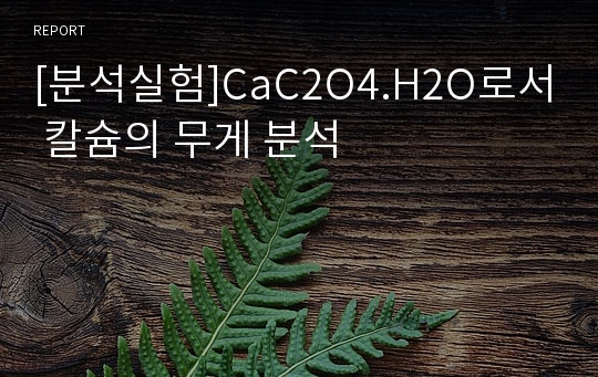 [분석실험]CaC2O4.H2O로서 칼슘의 무게 분석