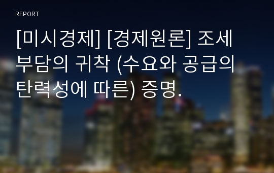 [미시경제] [경제원론] 조세 부담의 귀착 (수요와 공급의 탄력성에 따른) 증명.