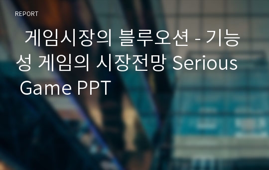   게임시장의 블루오션 - 기능성 게임의 시장전망 Serious Game PPT