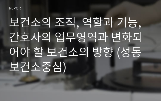 보건소의 조직, 역할과 기능, 간호사의 업무영역과 변화되어야 할 보건소의 방향 (성동보건소중심)