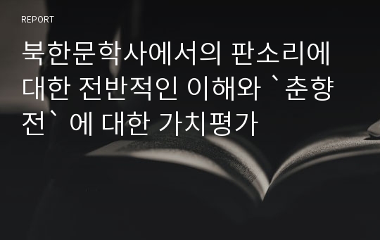 북한문학사에서의 판소리에 대한 전반적인 이해와 `춘향전` 에 대한 가치평가