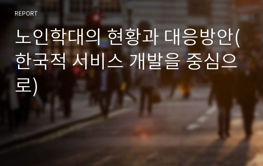 노인학대의 현황과 대응방안(한국적 서비스 개발을 중심으로)