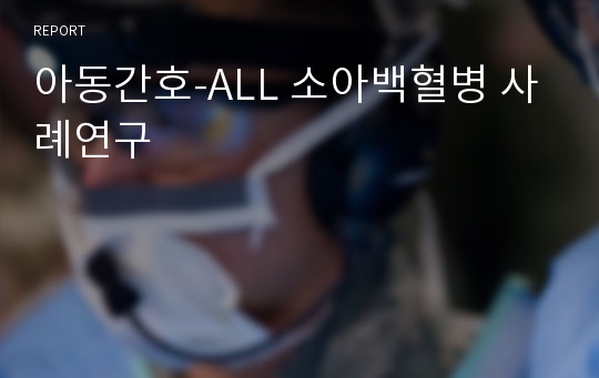 아동간호-ALL 소아백혈병 사례연구