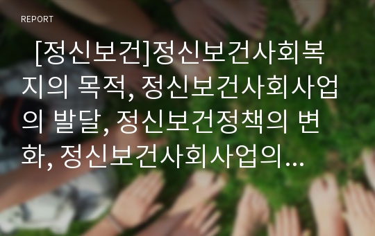   [정신보건]정신보건사회복지의 목적, 정신보건사회사업의 발달, 정신보건정책의 변화, 정신보건사회사업의 기능, 정신보건의 현황, 외국의 정신보건 관련 사례, 선진국 정신보건법으로 본 우리나라 정신보건법 적용