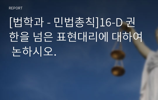 [법학과 - 민법총칙]16-D 권한을 넘은 표현대리에 대하여 논하시오.