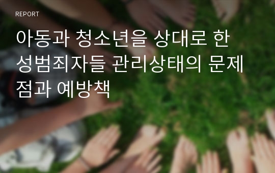 아동과 청소년을 상대로 한  성범죄자들 관리상태의 문제점과 예방책