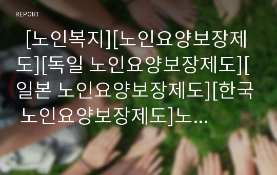   [노인복지][노인요양보장제도][독일 노인요양보장제도][일본 노인요양보장제도][한국 노인요양보장제도]노인요양보장제도 도입, 노인요양보장제도 실태, 향후 노인요양보장제도 수급계획(독일, 일본, 한국 사례)