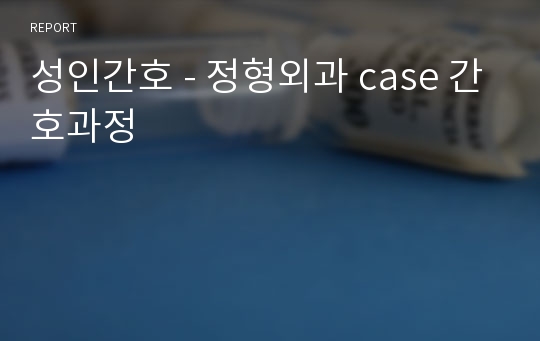 성인간호 - 정형외과 case 간호과정