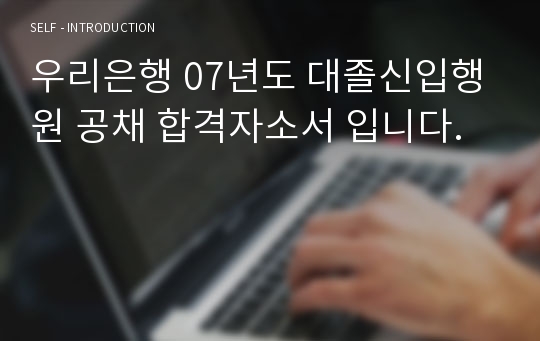 우리은행 07년도 대졸신입행원 공채 합격자소서 입니다.