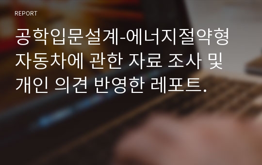 공학입문설계-에너지절약형 자동차에 관한 자료 조사 및 개인 의견 반영한 레포트.