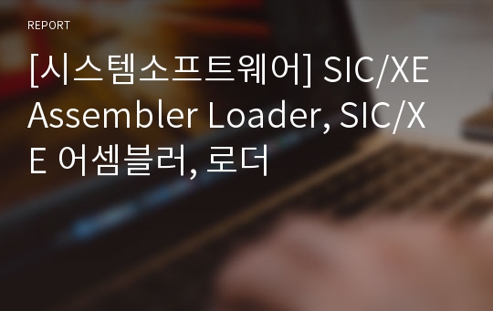 [시스템소프트웨어] SIC/XE Assembler Loader, SIC/XE 어셈블러, 로더