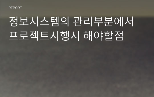 정보시스템의 관리부분에서 프로젝트시행시 해야할점