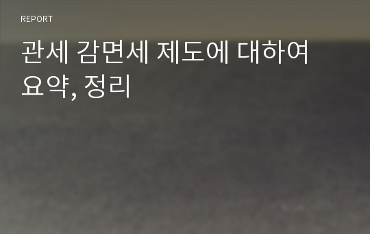 관세 감면세 제도에 대하여 요약, 정리