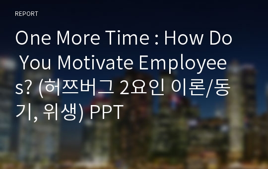 One More Time : How Do YouMotivate Employees? (허쯔버그 2요인 이론/동기, 위생) PPT