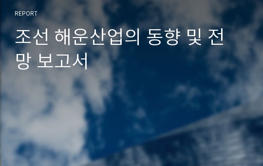 조선 해운산업의 동향 및 전망 보고서