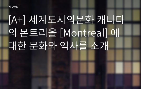 [A+] 세계도시의문화 캐나다의 몬트리올 [Montreal] 에대한 문화와 역사를 소개