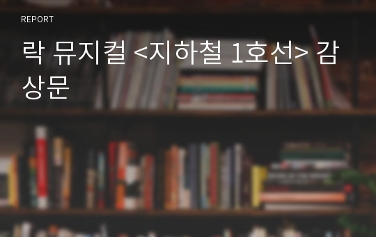 락 뮤지컬 &lt;지하철 1호선&gt; 감상문