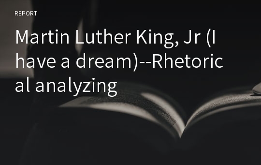 Martin Luther King, Jr (I have a dream)--Rhetorical analyzing