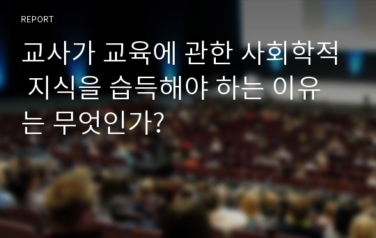 교사가 교육에 관한 사회학적 지식을 습득해야 하는 이유는 무엇인가?