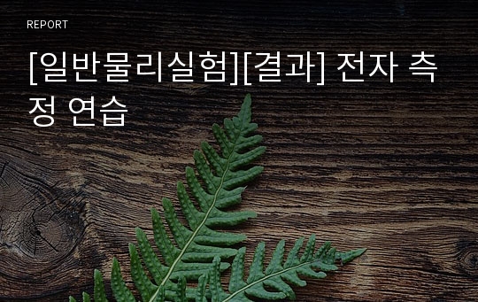 [일반물리실험][결과] 전자 측정 연습