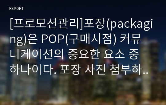 [프로모션관리]포장(packaging)은 POP(구매시점) 커뮤니케이션의 중요한 요소 중 하나이다. 포장 사진 첨부하여 제시하고, 포장의 효과를 VIEW모델로써 평가해 보고, 개선전략을 개발하시오