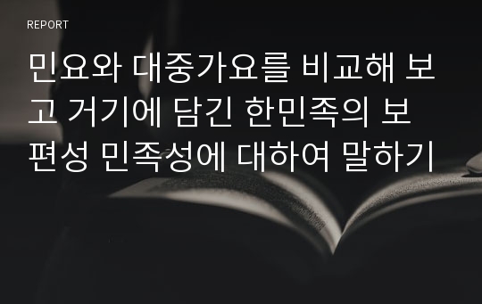 민요와 대중가요를 비교해 보고 거기에 담긴 한민족의 보편성 민족성에 대하여 말하기