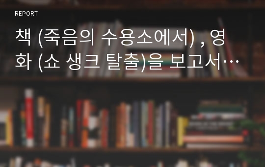 책 (죽음의 수용소에서) , 영화 (쇼 생크 탈출)을 보고서…