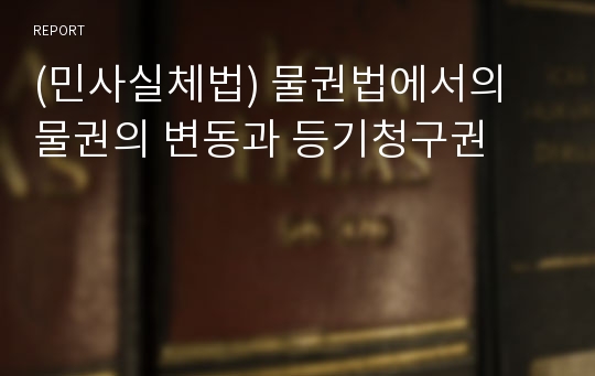 (민사실체법) 물권법에서의 물권의 변동과 등기청구권