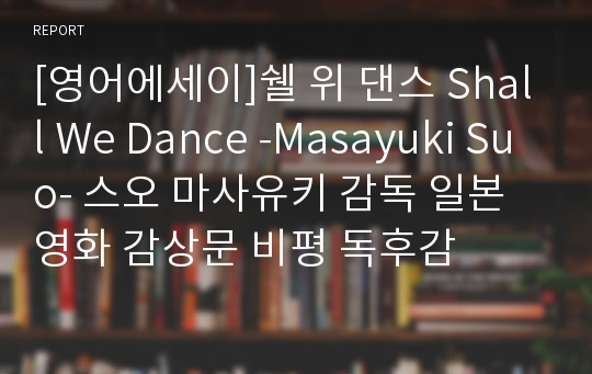 [영어에세이]쉘 위 댄스 Shall We Dance -Masayuki Suo- 스오 마사유키 감독 일본 영화 감상문 비평 독후감