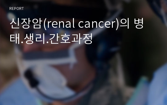 신장암(renal cancer)의 병태.생리.간호과정